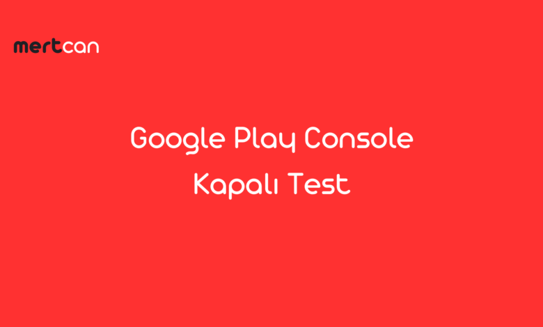 Google play console kapalı test süreci